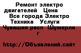 Ремонт электро двигателей › Цена ­ 999 - Все города Электро-Техника » Услуги   . Чувашия респ.,Шумерля г.